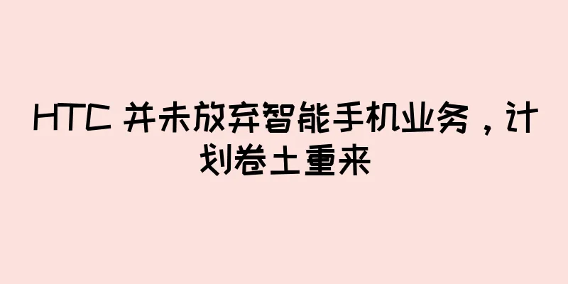 HTC 并未放弃智能手机业务，计划卷土重来