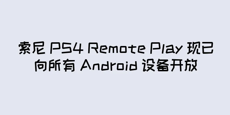索尼 PS4 Remote Play 现已向所有 Android 设备开放