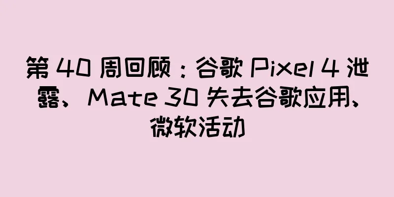 第 40 周回顾：谷歌 Pixel 4 泄露、Mate 30 失去谷歌应用、微软活动