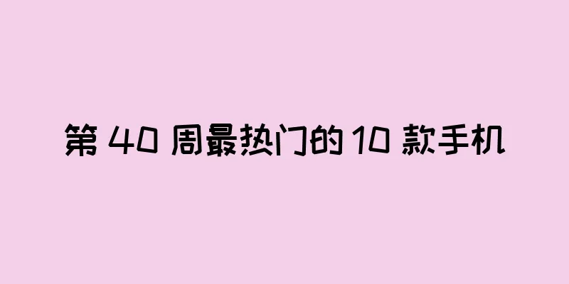 第 40 周最热门的 10 款手机