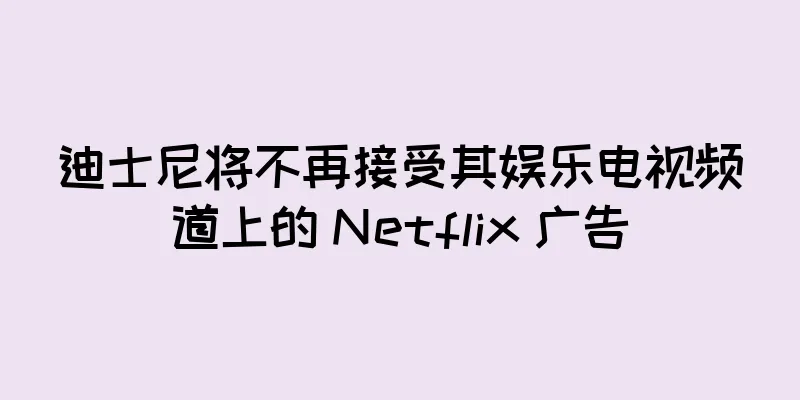 迪士尼将不再接受其娱乐电视频道上的 Netflix 广告