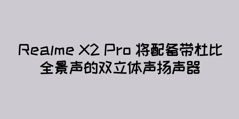 Realme X2 Pro 将配备带杜比全景声的双立体声扬声器