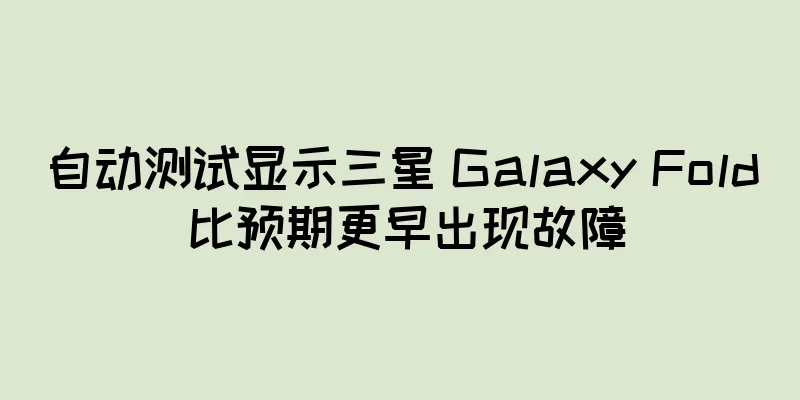 自动测试显示三星 Galaxy Fold 比预期更早出现故障
