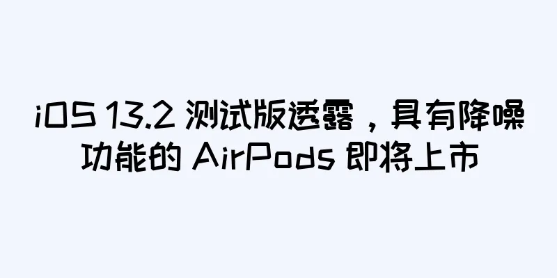 iOS 13.2 测试版透露，具有降噪功能的 AirPods 即将上市