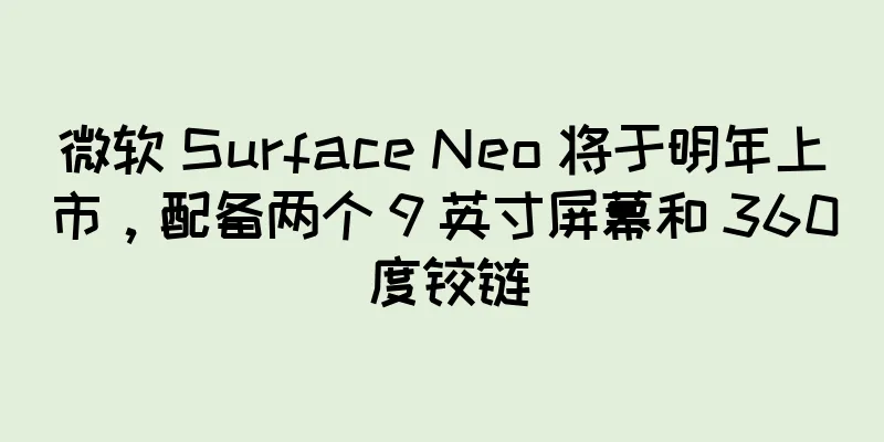 微软 Surface Neo 将于明年上市，配备两个 9 英寸屏幕和 360 度铰链