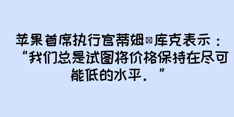 苹果首席执行官蒂姆·库克表示：“我们总是试图将价格保持在尽可能低的水平。”
