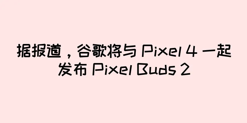 据报道，谷歌将与 Pixel 4 一起发布 Pixel Buds 2