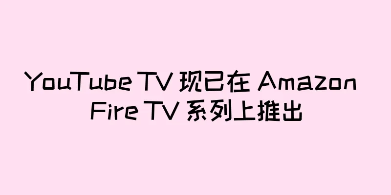 YouTube TV 现已在 Amazon Fire TV 系列上推出