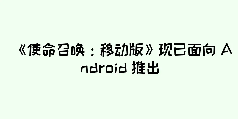 《使命召唤：移动版》现已面向 Android 推出