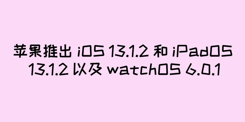 苹果推出 iOS 13.1.2 和 iPadOS 13.1.2 以及 watchOS 6.0.1