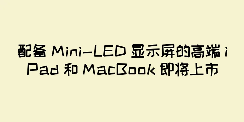 配备 Mini-LED 显示屏的高端 iPad 和 MacBook 即将上市