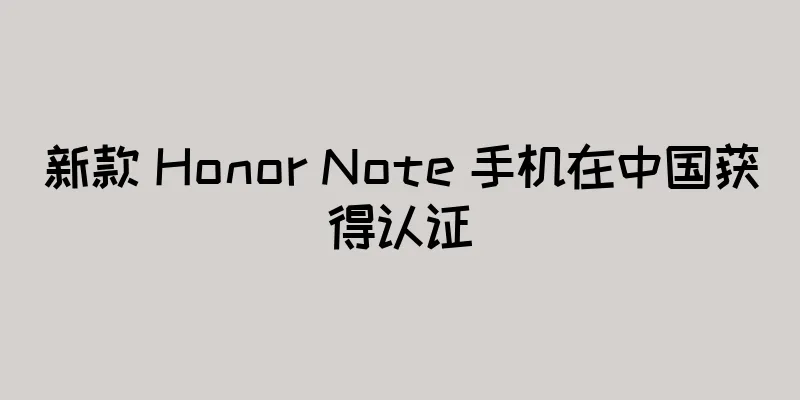 新款 Honor Note 手机在中国获得认证