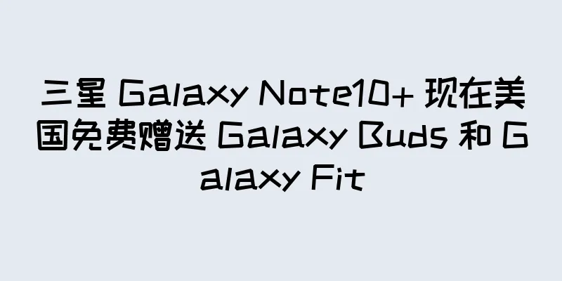 三星 Galaxy Note10+ 现在美国免费赠送 Galaxy Buds 和 Galaxy Fit