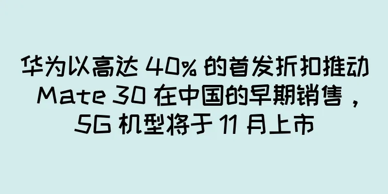 华为以高达 40% 的首发折扣推动 Mate 30 在中国的早期销售，5G 机型将于 11 月上市