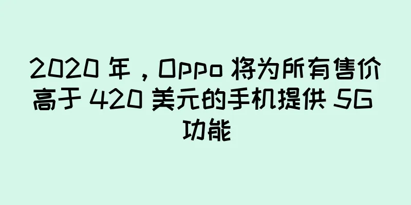 2020 年，Oppo 将为所有售价高于 420 美元的手机提供 5G 功能