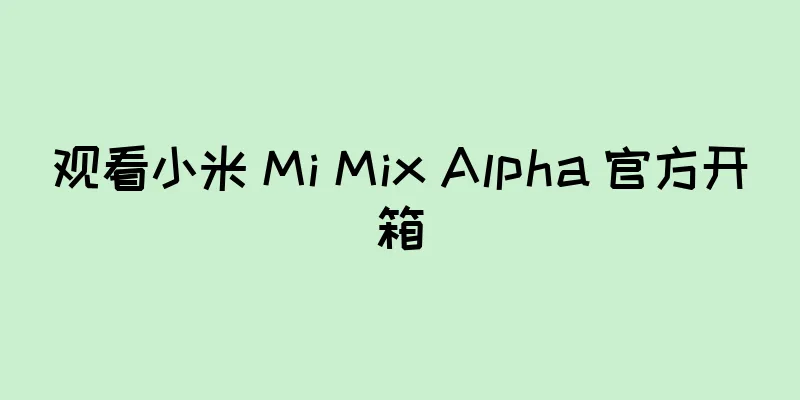 观看小米 Mi Mix Alpha 官方开箱