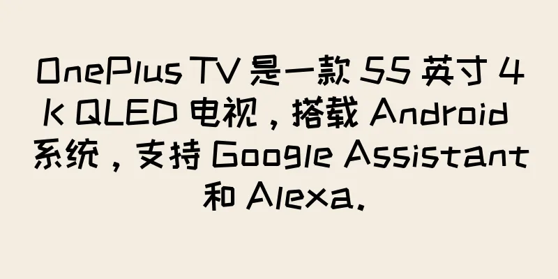 OnePlus TV 是一款 55 英寸 4K QLED 电视，搭载 Android 系统，支持 Google Assistant 和 Alexa。