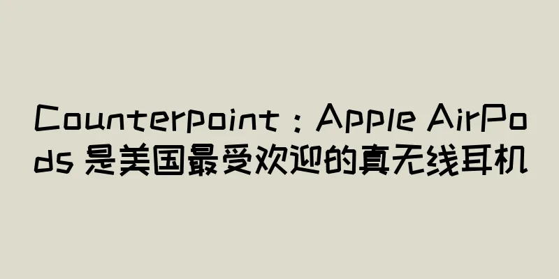 Counterpoint：Apple AirPods 是美国最受欢迎的真无线耳机