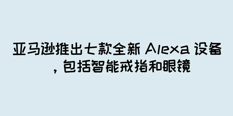 亚马逊推出七款全新 Alexa 设备，包括智能戒指和眼镜