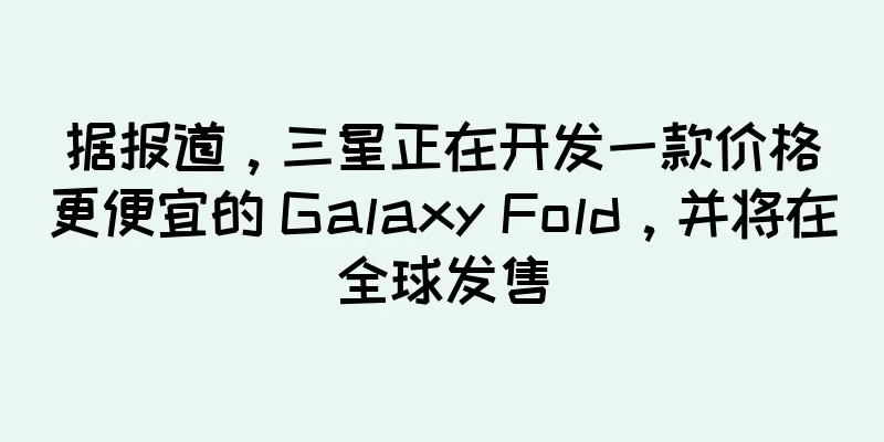 据报道，三星正在开发一款价格更便宜的 Galaxy Fold，并将在全球发售