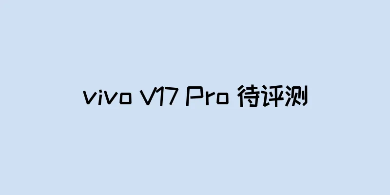 vivo V17 Pro 待评测