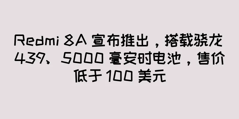 Redmi 8A 宣布推出，搭载骁龙 439、5000 毫安时电池，售价低于 100 美元