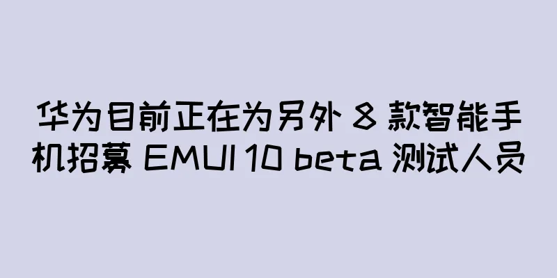 华为目前正在为另外 8 款智能手机招募 EMUI 10 beta 测试人员