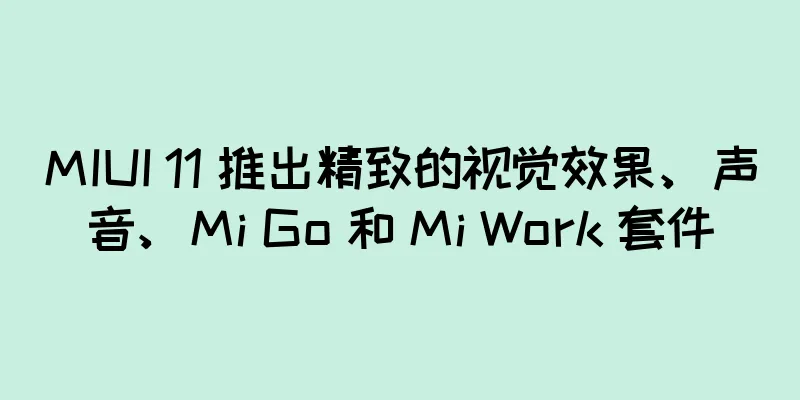 MIUI 11 推出精致的视觉效果、声音、Mi Go 和 Mi Work 套件