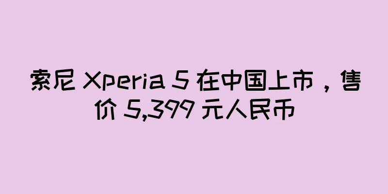 索尼 Xperia 5 在中国上市，售价 5,399 元人民币