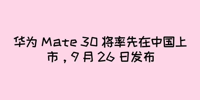 华为 Mate 30 将率先在中国上市，9 月 26 日发布