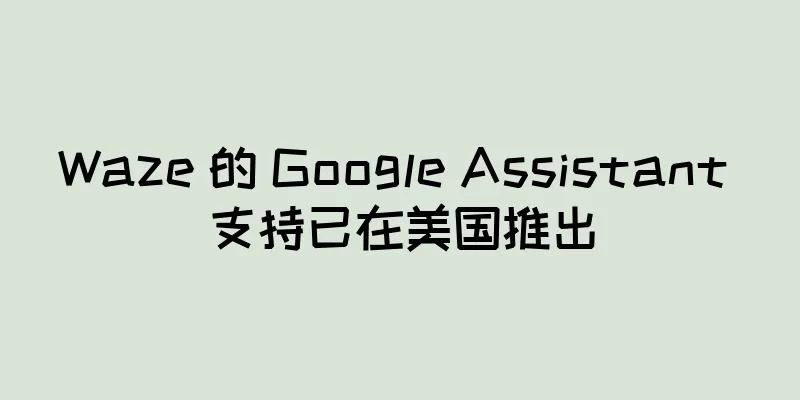 Waze 的 Google Assistant 支持已在美国推出