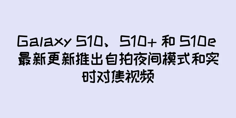 Galaxy S10、S10+ 和 S10e 最新更新推出自拍夜间模式和实时对焦视频