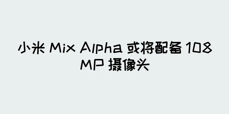 小米 Mix Alpha 或将配备 108MP 摄像头