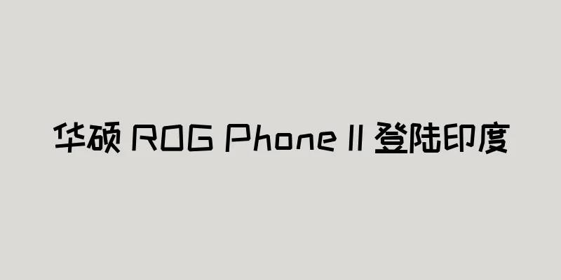华硕 ROG Phone II 登陆印度