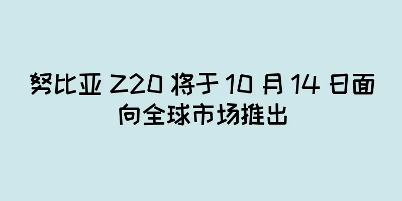 努比亚 Z20 将于 10 月 14 日面向全球市场推出