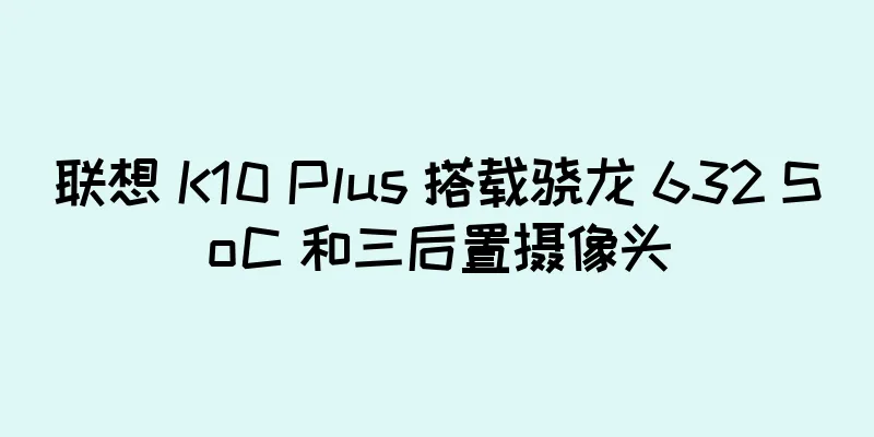 联想 K10 Plus 搭载骁龙 632 SoC 和三后置摄像头
