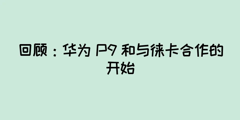 回顾：华为 P9 和与徕卡合作的开始