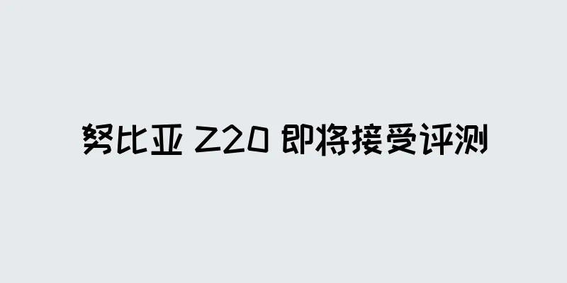 努比亚 Z20 即将接受评测