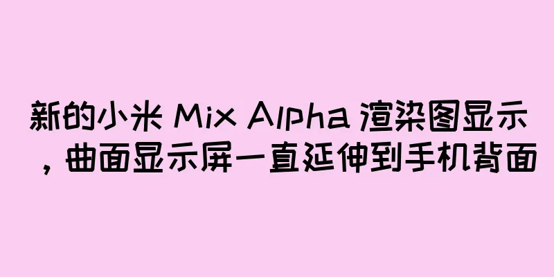 新的小米 Mix Alpha 渲染图显示，曲面显示屏一直延伸到手机背面