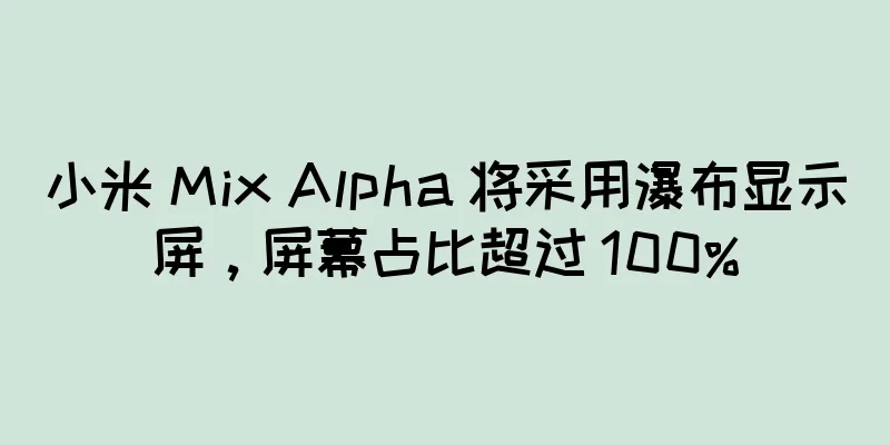 小米 Mix Alpha 将采用瀑布显示屏，屏幕占比超过 100%