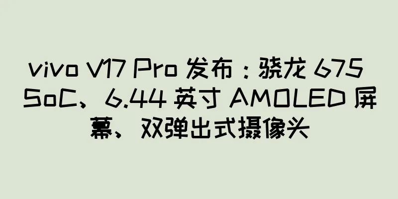 vivo V17 Pro 发布：骁龙 675 SoC、6.44 英寸 AMOLED 屏幕、双弹出式摄像头