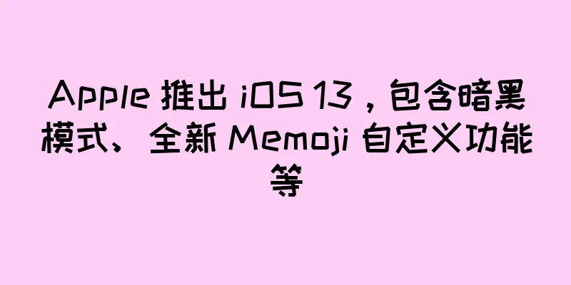 Apple 推出 iOS 13，包含暗黑模式、全新 Memoji 自定义功能等