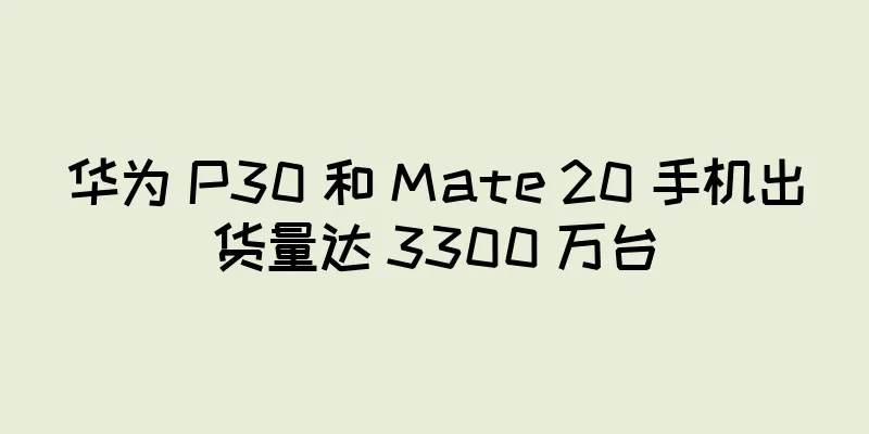 华为 P30 和 Mate 20 手机出货量达 3300 万台
