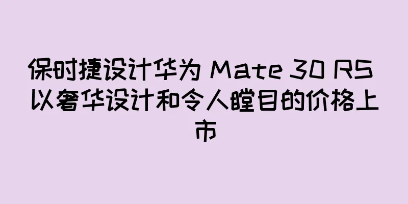 保时捷设计华为 Mate 30 RS 以奢华设计和令人瞠目的价格上市