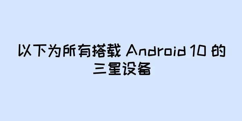 以下为所有搭载 Android 10 的三星设备