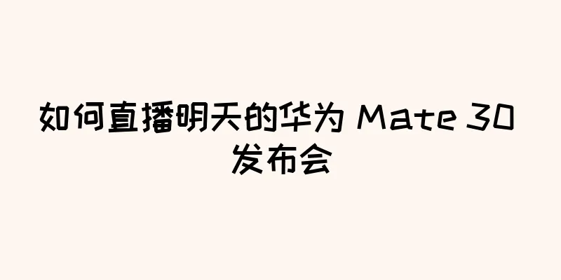 如何直播明天的华为 Mate 30 发布会