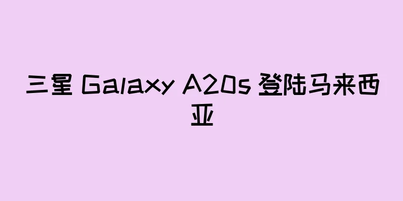 三星 Galaxy A20s 登陆马来西亚