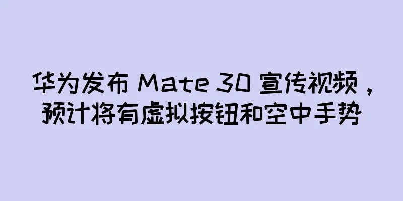 华为发布 Mate 30 宣传视频，预计将有虚拟按钮和空中手势