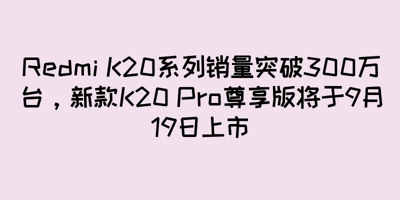Redmi K20系列销量突破300万台，新款K20 Pro尊享版将于9月19日上市