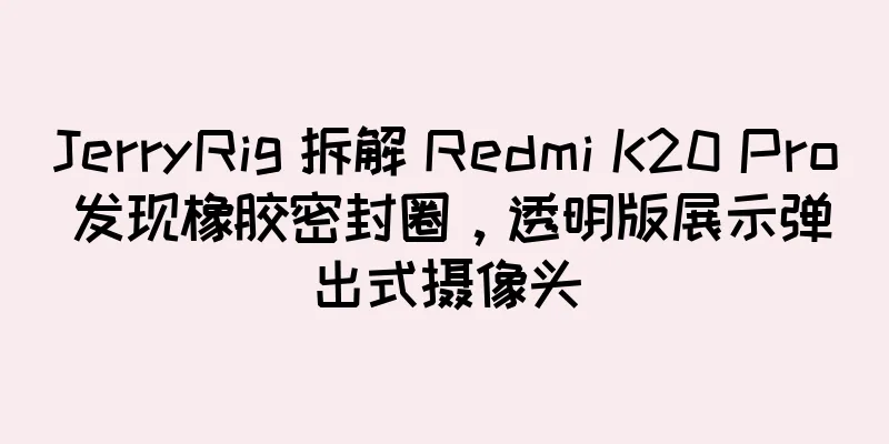JerryRig 拆解 Redmi K20 Pro 发现橡胶密封圈，透明版展示弹出式摄像头